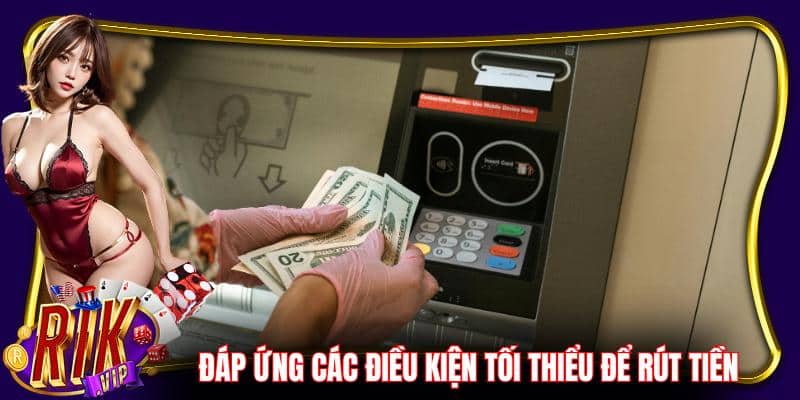 Đáp ứng các điều kiện tối thiểu để rút tiền Rikvip thành công