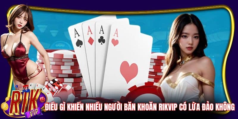 Điều gì khiến nhiều người băn khoăn RikVip có lừa đảo không?