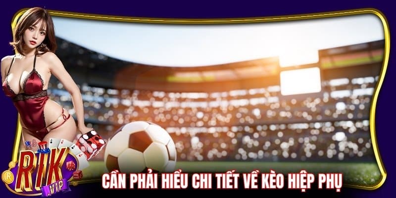 Hội viên cần phải hiểu chi tiết về kèo hiệp phụ