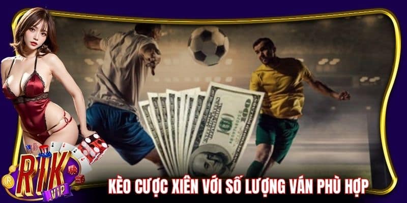 Kèo cược xiên với số lượng ván phù hợp, thắng dễ dàng