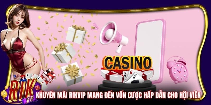 Khuyến Mãi RikVip mang đến vốn cược hấp dẫn cho hội viên