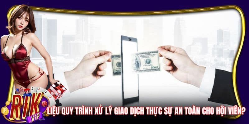 Liệu quy trình xử lý giao dịch thực sự an toàn cho hội viên?