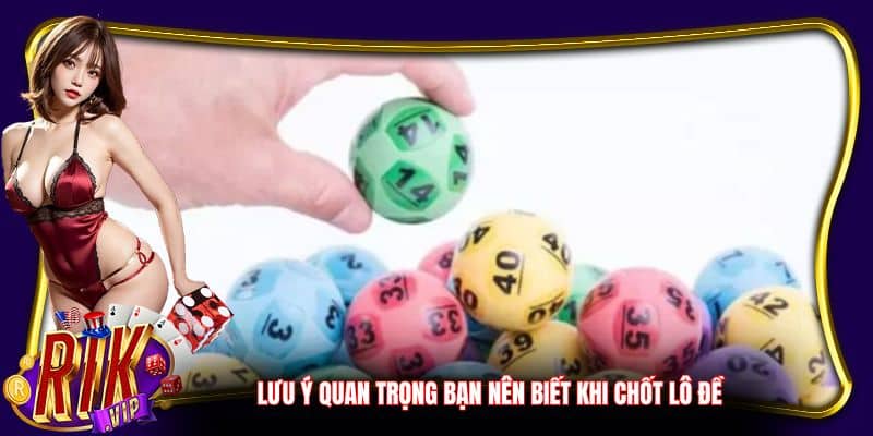 Lưu ý quan trọng bạn nên biết khi chốt lô đề
