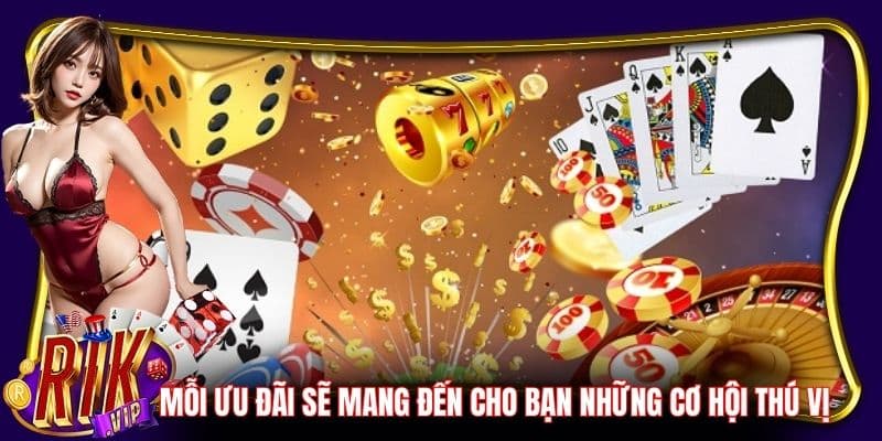 Mỗi ưu đãi sẽ mang đến cho bạn những cơ hội thú vị