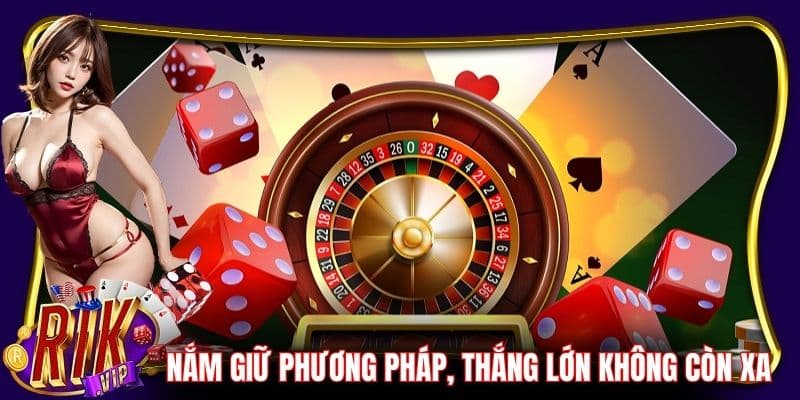 Nắm giữ phương pháp cược, thắng lớn không còn xa