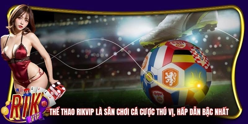 Thể thao RikVip là sân chơi cá cược thú vị, hấp dẫn bậc nhất