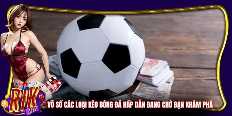 Vô số các loại kèo bóng đá hấp dẫn đang chờ bạn khám phá
